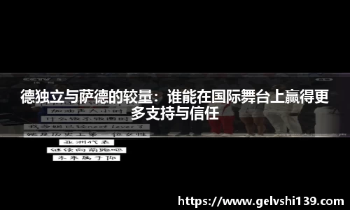 德独立与萨德的较量：谁能在国际舞台上赢得更多支持与信任