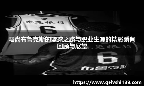 马尚布鲁克斯的篮球之路与职业生涯的精彩瞬间回顾与展望