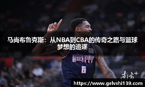 马尚布鲁克斯：从NBA到CBA的传奇之路与篮球梦想的追逐